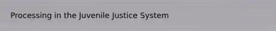 Processing in the Juvenile Justice System