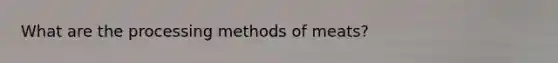 What are the processing methods of meats?