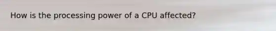 How is the processing power of a CPU affected?