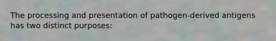 The processing and presentation of pathogen-derived antigens has two distinct purposes: