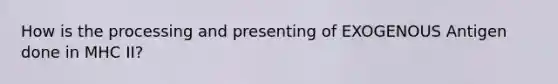 How is the processing and presenting of EXOGENOUS Antigen done in MHC II?