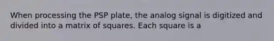 When processing the PSP plate, the analog signal is digitized and divided into a matrix of squares. Each square is a