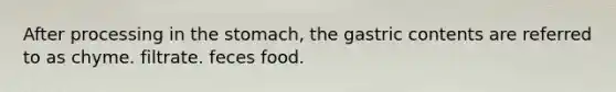 After processing in <a href='https://www.questionai.com/knowledge/kLccSGjkt8-the-stomach' class='anchor-knowledge'>the stomach</a>, the gastric contents are referred to as chyme. filtrate. feces food.