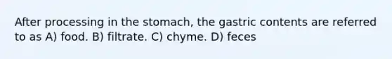 After processing in the stomach, the gastric contents are referred to as A) food. B) filtrate. C) chyme. D) feces