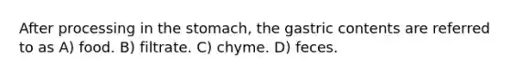 After processing in the stomach, the gastric contents are referred to as A) food. B) filtrate. C) chyme. D) feces.