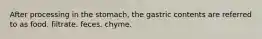 After processing in the stomach, the gastric contents are referred to as food. filtrate. feces. chyme.