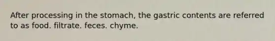 After processing in the stomach, the gastric contents are referred to as food. filtrate. feces. chyme.