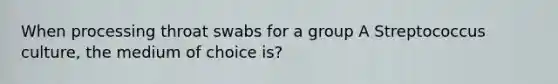 When processing throat swabs for a group A Streptococcus culture, the medium of choice is?