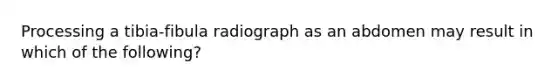 Processing a tibia-fibula radiograph as an abdomen may result in which of the following?