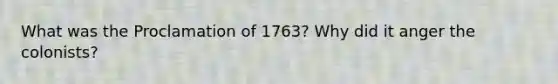 What was the Proclamation of 1763? Why did it anger the colonists?