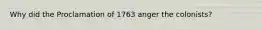 Why did the Proclamation of 1763 anger the colonists?