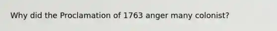 Why did the Proclamation of 1763 anger many colonist?