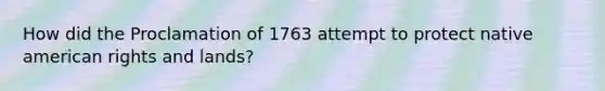 How did the Proclamation of 1763 attempt to protect native american rights and lands?