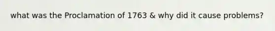 what was the Proclamation of 1763 & why did it cause problems?