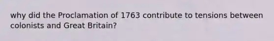 why did the Proclamation of 1763 contribute to tensions between colonists and Great Britain?