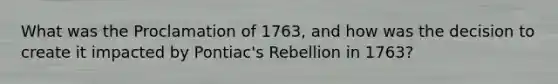 What was the Proclamation of 1763, and how was the decision to create it impacted by Pontiac's Rebellion in 1763?