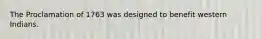 The Proclamation of 1763 was designed to benefit western Indians.