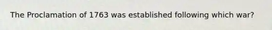 The Proclamation of 1763 was established following which war?