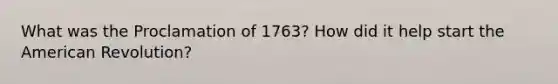 What was the Proclamation of 1763? How did it help start the American Revolution?