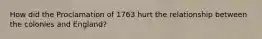 How did the Proclamation of 1763 hurt the relationship between the colonies and England?