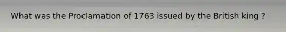 What was the Proclamation of 1763 issued by the British king ?
