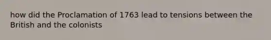 how did the Proclamation of 1763 lead to tensions between the British and the colonists