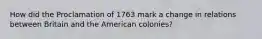 How did the Proclamation of 1763 mark a change in relations between Britain and the American colonies?