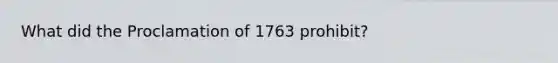 What did the Proclamation of 1763 prohibit?