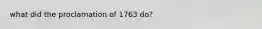 what did the proclamation of 1763 do?