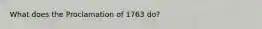 What does the Proclamation of 1763 do?