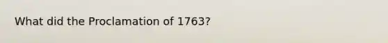 What did the Proclamation of 1763?