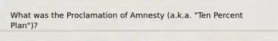 What was the Proclamation of Amnesty (a.k.a. "Ten Percent Plan")?