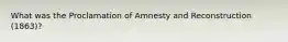 What was the Proclamation of Amnesty and Reconstruction (1863)?