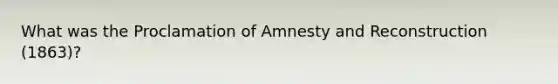 What was the Proclamation of Amnesty and Reconstruction (1863)?