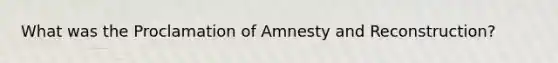 What was the Proclamation of Amnesty and Reconstruction?