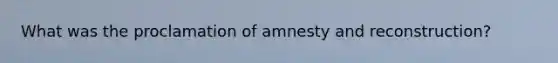 What was the proclamation of amnesty and reconstruction?