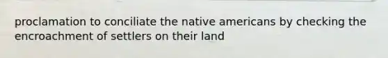 proclamation to conciliate the native americans by checking the encroachment of settlers on their land