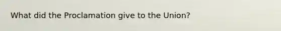 What did the Proclamation give to the Union?