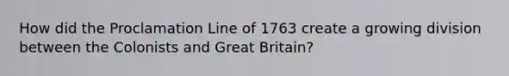 How did the Proclamation Line of 1763 create a growing division between the Colonists and Great Britain?