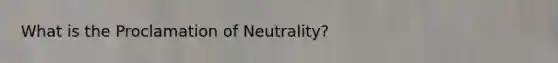 What is the Proclamation of Neutrality?