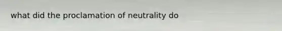 what did the proclamation of neutrality do