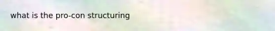 what is the pro-con structuring