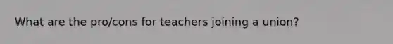 What are the pro/cons for teachers joining a union?