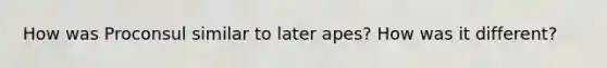 How was Proconsul similar to later apes? How was it different?