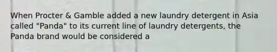 When Procter & Gamble added a new laundry detergent in Asia called "Panda" to its current line of laundry detergents, the Panda brand would be considered a