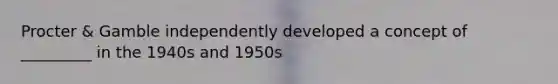 Procter & Gamble independently developed a concept of _________ in the 1940s and 1950s