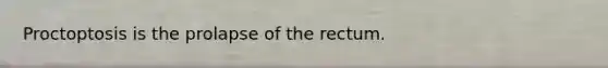 Proctoptosis is the prolapse of the rectum.