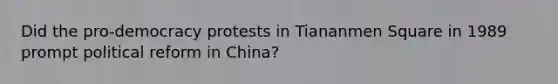 Did the pro-democracy protests in Tiananmen Square in 1989 prompt political reform in China?