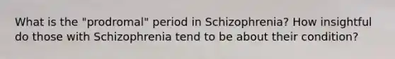 What is the "prodromal" period in Schizophrenia? How insightful do those with Schizophrenia tend to be about their condition?