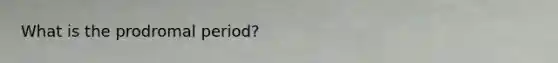 What is the prodromal period?
